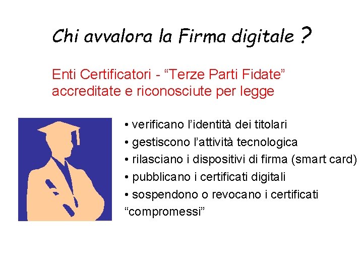 Chi avvalora la Firma digitale ? Enti Certificatori - “Terze Parti Fidate” accreditate e
