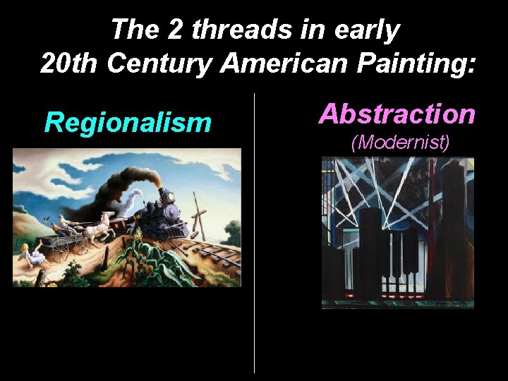 The 2 threads in early 20 th Century American Painting: Regionalism Abstraction (Modernist) 