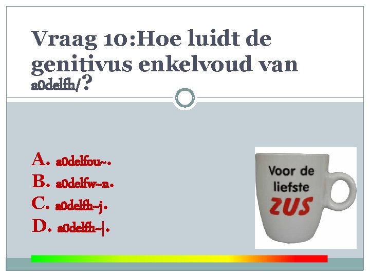 Vraag 10: Hoe luidt de genitivus enkelvoud van a 0 delfh/? A. a 0