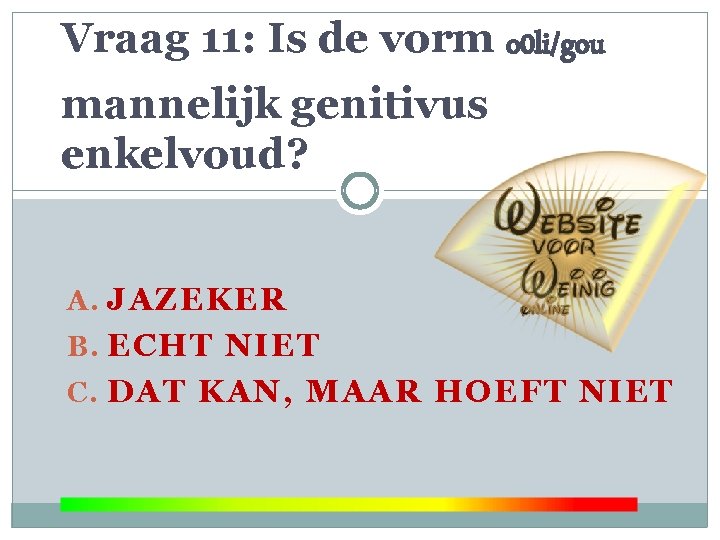 Vraag 11: Is de vorm o 0 li/gou mannelijk genitivus enkelvoud? A. JAZEKER B.