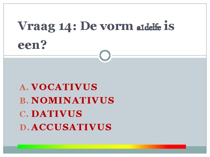 Vraag 14: De vorm a 1 delfe is een? A. VOCATIVUS B. NOMINATIVUS C.
