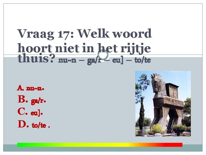 Vraag 17: Welk woord hoort niet in het rijtje thuis? nu~n – ga/r –