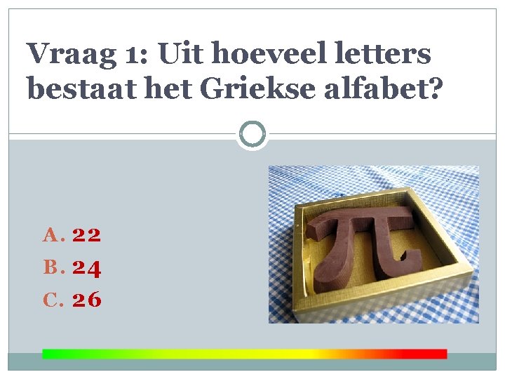 Vraag 1: Uit hoeveel letters bestaat het Griekse alfabet? A. 22 B. 24 C.