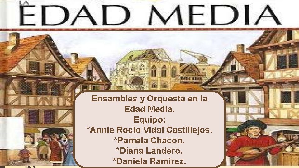 Ensambles y Orquesta en la Edad Media. Equipo: *Annie Rocio Vidal Castillejos. *Pamela Chacon.