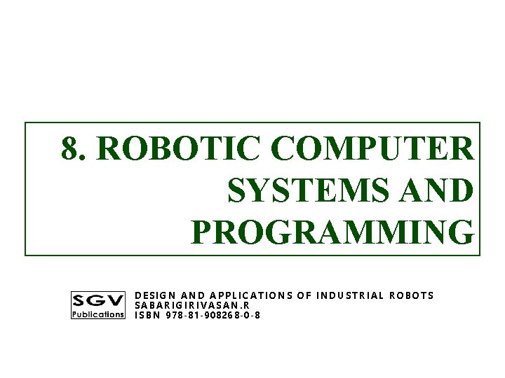 8. ROBOTIC COMPUTER SYSTEMS AND PROGRAMMING DESIGN AND APPLICATIONS OF INDUSTRIAL ROBOTS SABARIGIRIVASAN. R