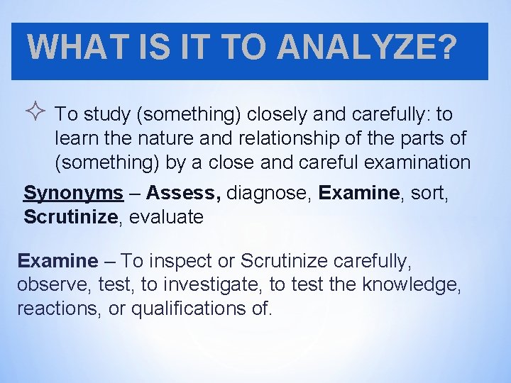 WHAT IS IT TO ANALYZE? ² To study (something) closely and carefully: to learn