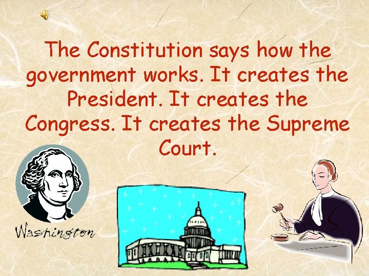 The Constitution says how the government works. It creates the President. It creates the