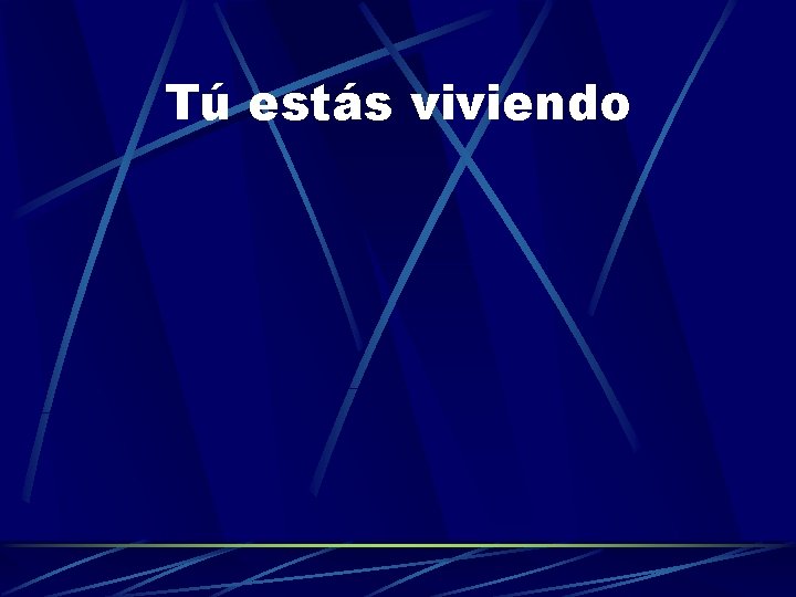 Tú estás viviendo 