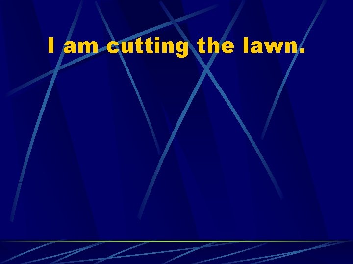 I am cutting the lawn. 