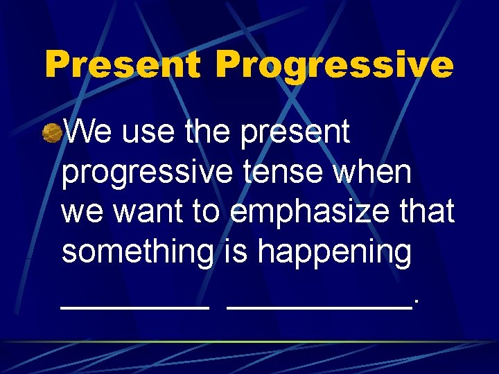 Present Progressive We use the present progressive tense when we want to emphasize that