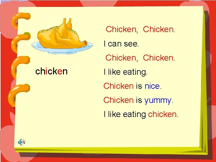 Chicken, Chicken. I can see. Chicken, Chicken. chicken I like eating. Chicken is nice.