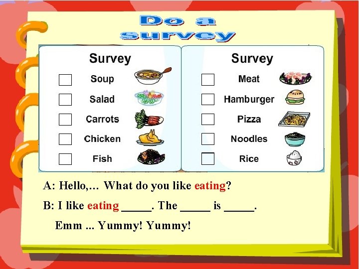 A: Hello, … What do you like eating? B: I like eating _____. The