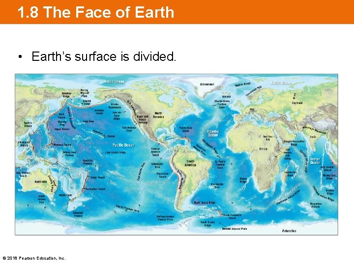 1. 8 The Face of Earth • Earth’s surface is divided. © 2018 Pearson
