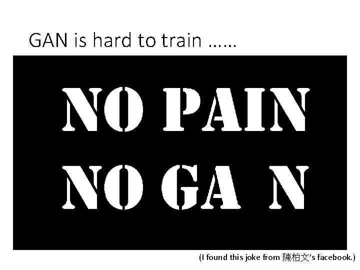 GAN is hard to train …… • There is a saying …… (I found