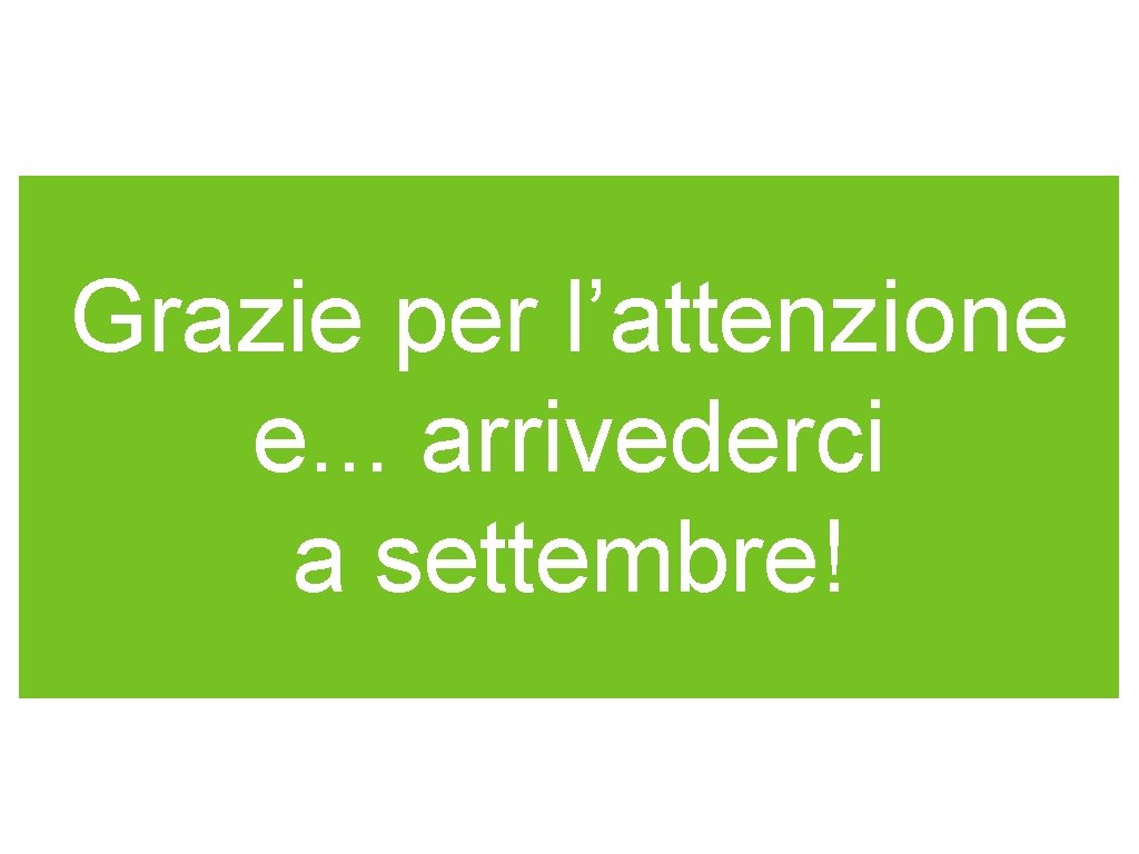 Grazie per l’attenzione e. . . arrivederci a settembre! 