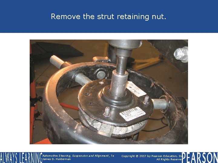 Remove the strut retaining nut. Automotive Steering, Suspension and Alignment, 7 e James D.