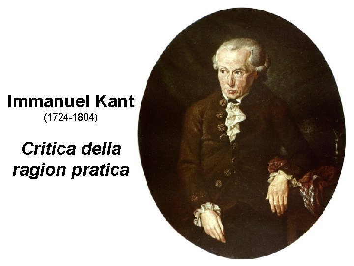 Immanuel Kant (1724 -1804) Critica della ragion pratica 