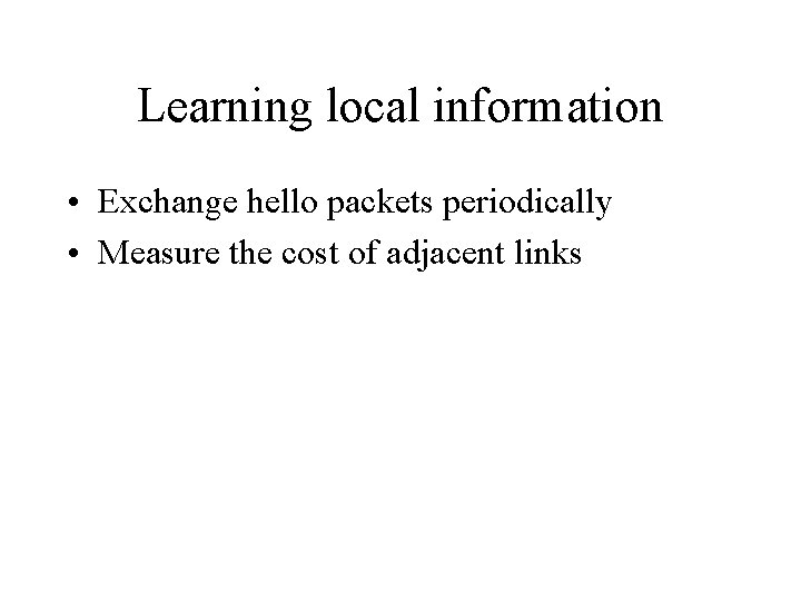 Learning local information • Exchange hello packets periodically • Measure the cost of adjacent