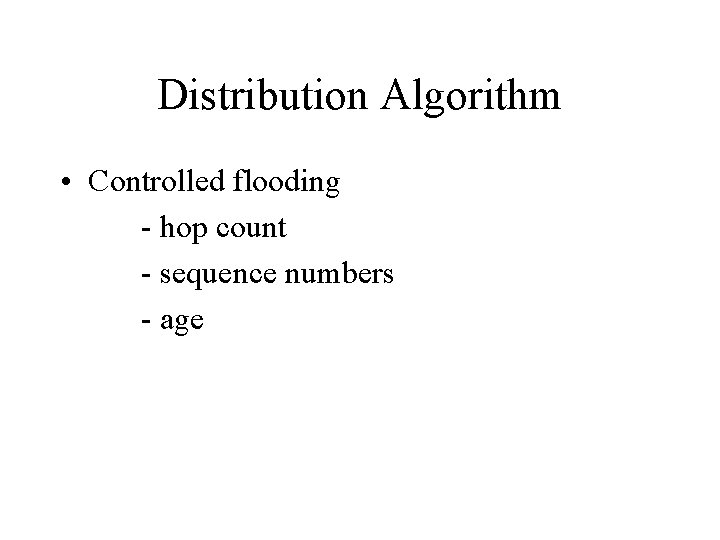 Distribution Algorithm • Controlled flooding - hop count - sequence numbers - age 