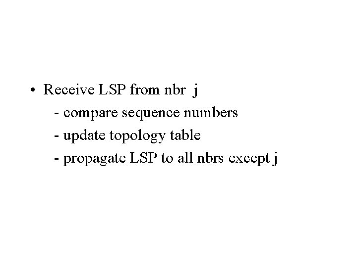  • Receive LSP from nbr j - compare sequence numbers - update topology