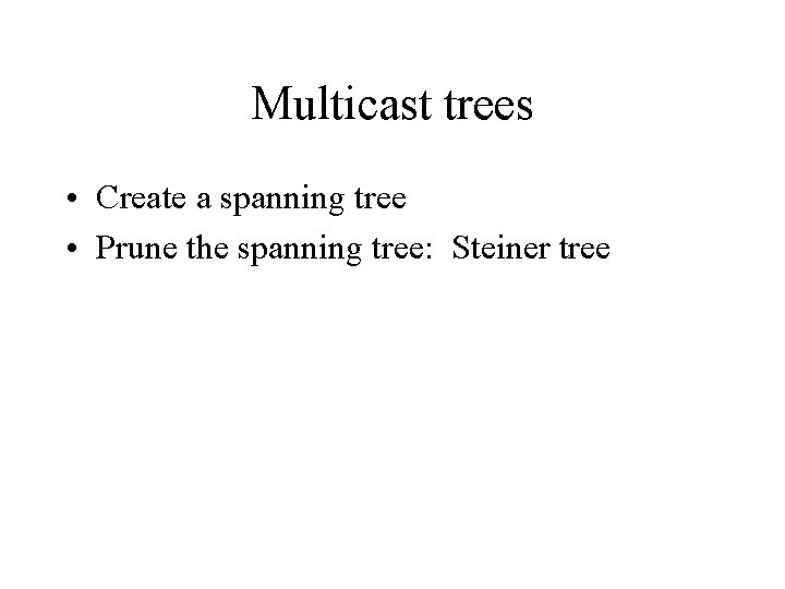 Multicast trees • Create a spanning tree • Prune the spanning tree: Steiner tree