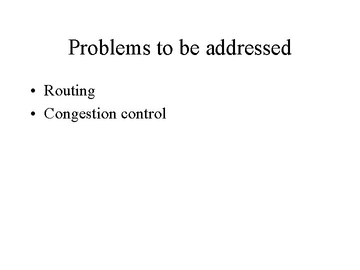 Problems to be addressed • Routing • Congestion control 