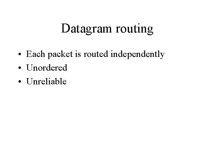 Datagram routing • Each packet is routed independently • Unordered • Unreliable 