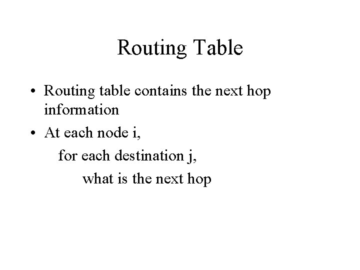 Routing Table • Routing table contains the next hop information • At each node