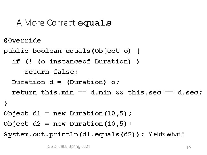 A More Correct equals @Override public boolean equals(Object o) { if (! (o instanceof