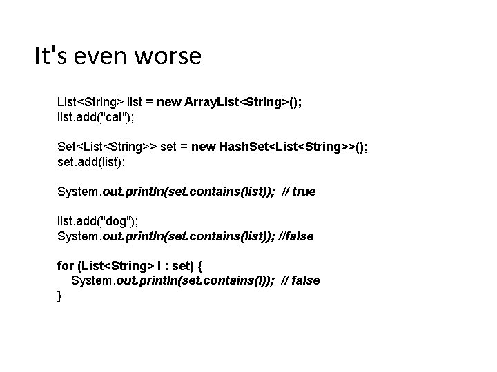 It's even worse List<String> list = new Array. List<String>(); list. add("cat"); Set<List<String>> set =
