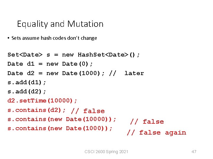 Equality and Mutation • Sets assume hash codes don’t change Set<Date> s = new