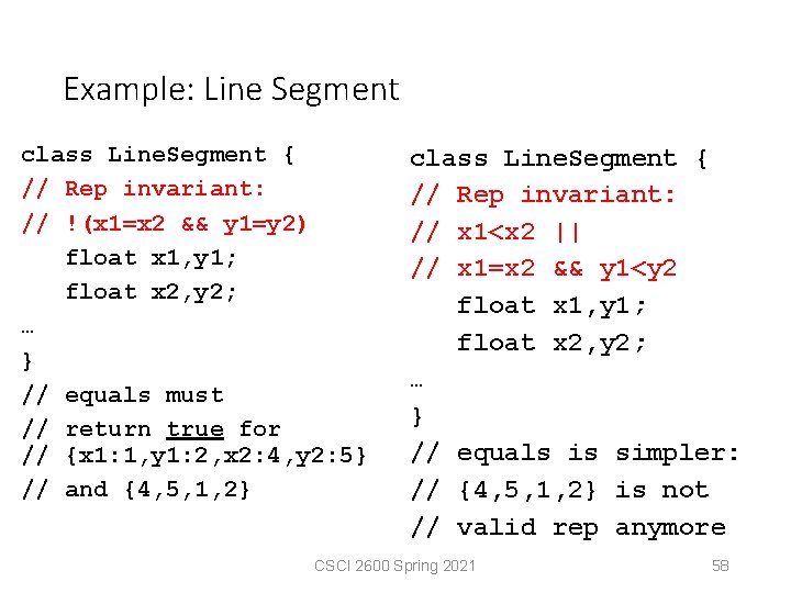 Example: Line Segment class Line. Segment { // Rep invariant: // !(x 1=x 2