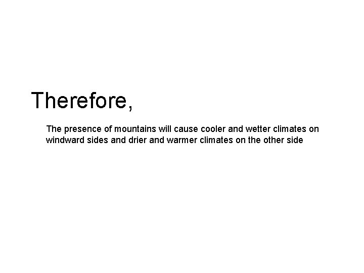 Therefore, The presence of mountains will cause cooler and wetter climates on windward sides