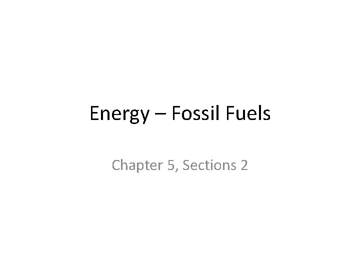 Energy – Fossil Fuels Chapter 5, Sections 2 