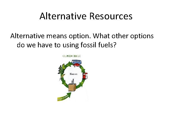 Alternative Resources Alternative means option. What other options do we have to using fossil