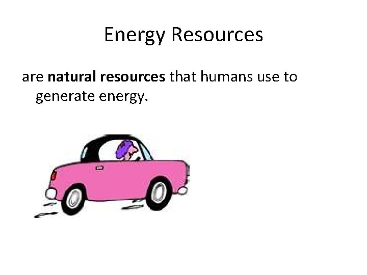 Energy Resources are natural resources that humans use to generate energy. 