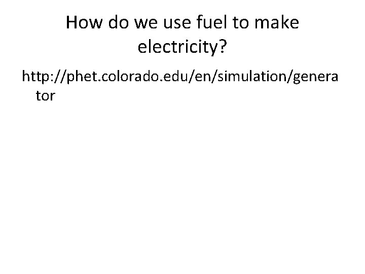 How do we use fuel to make electricity? http: //phet. colorado. edu/en/simulation/genera tor 