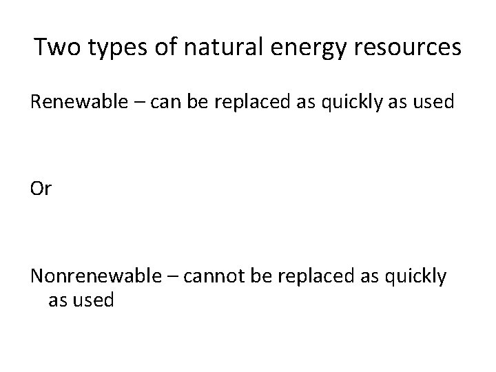 Two types of natural energy resources Renewable – can be replaced as quickly as