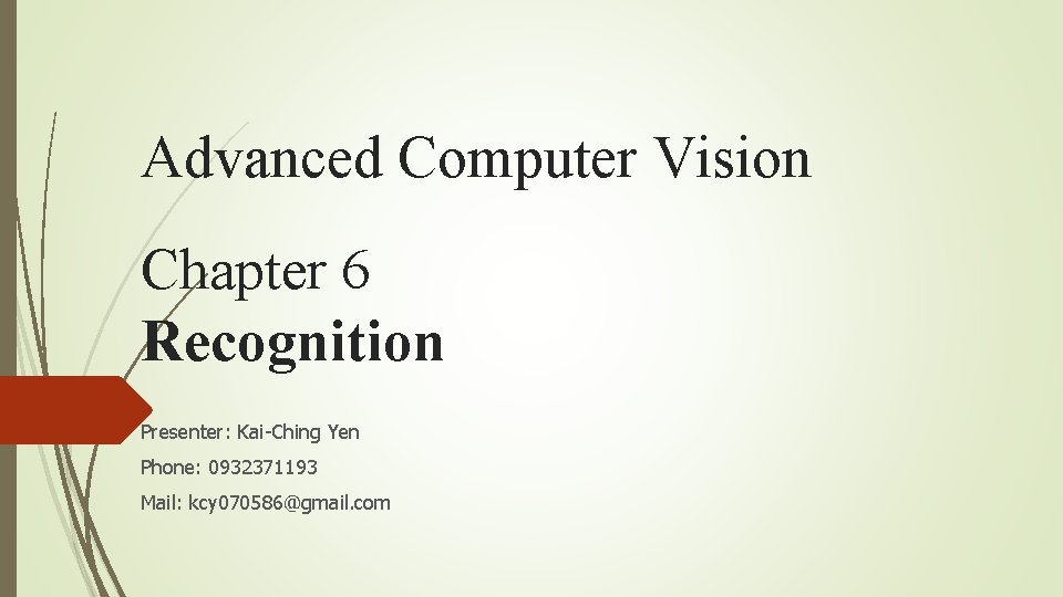 Advanced Computer Vision Chapter 6 Recognition Presenter: Kai-Ching Yen Phone: 0932371193 Mail: kcy 070586@gmail.