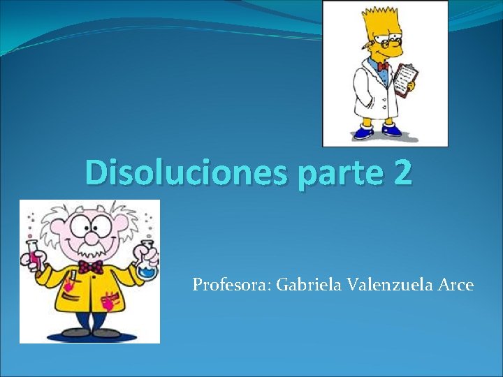 Disoluciones parte 2 Profesora: Gabriela Valenzuela Arce 