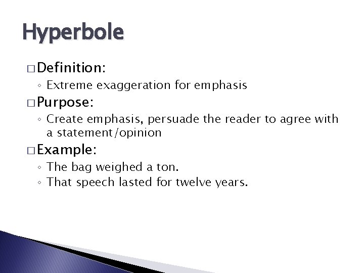 Hyperbole � Definition: ◦ Extreme exaggeration for emphasis � Purpose: ◦ Create emphasis, persuade Hyperbole � Definition: ◦ Extreme exaggeration for emphasis � Purpose: ◦ Create emphasis, persuade