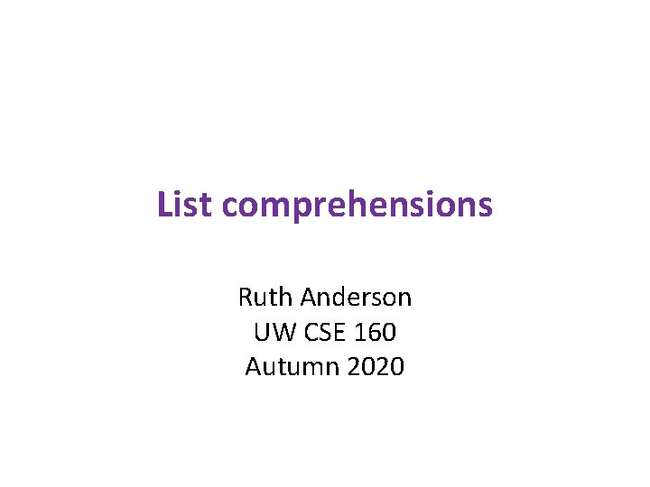 List comprehensions Ruth Anderson UW CSE 160 Autumn 2020 