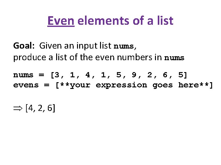 Even elements of a list Goal: Given an input list nums, produce a list