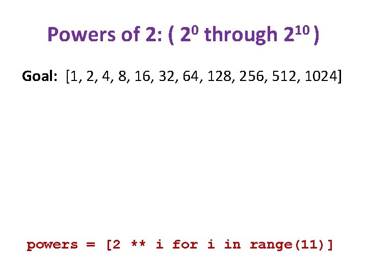 Powers of 2: ( 20 through 210 ) Goal: [1, 2, 4, 8, 16,