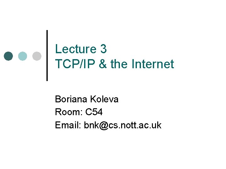 Lecture 3 TCP/IP & the Internet Boriana Koleva Room: C 54 Email: bnk@cs. nott.