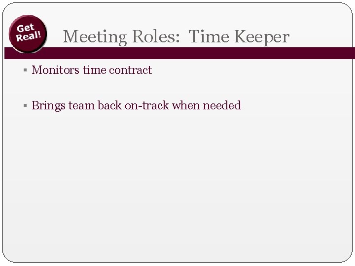 Meeting Roles: Time Keeper § Monitors time contract § Brings team back on-track when