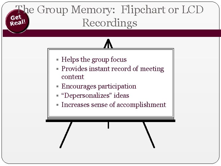 The Group Memory: Flipchart or LCD Recordings § Helps the group focus § Provides