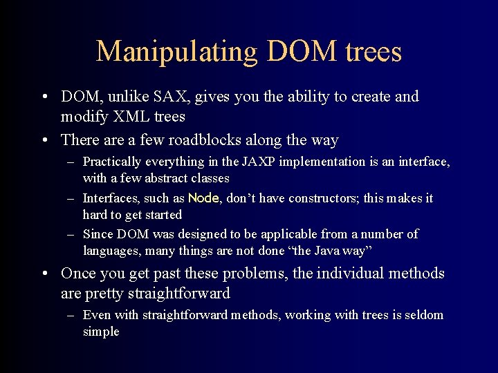 Manipulating DOM trees • DOM, unlike SAX, gives you the ability to create and