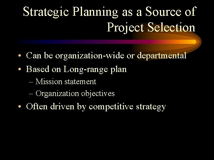 Strategic Planning as a Source of Project Selection • Can be organization-wide or departmental