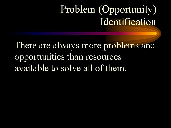 Problem (Opportunity) Identification There always more problems and opportunities than resources available to solve